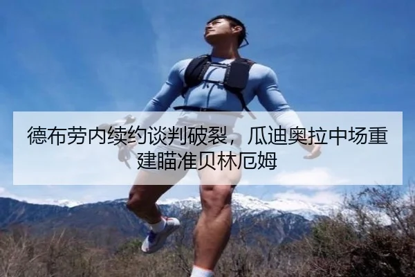 德布劳内续约谈判破裂，瓜迪奥拉中场重建瞄准贝林厄姆